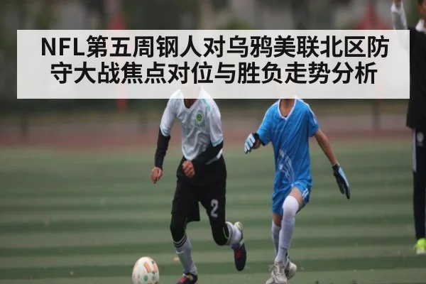 NFL第五周钢人对乌鸦美联北区防守大战焦点对位与胜负走势分析