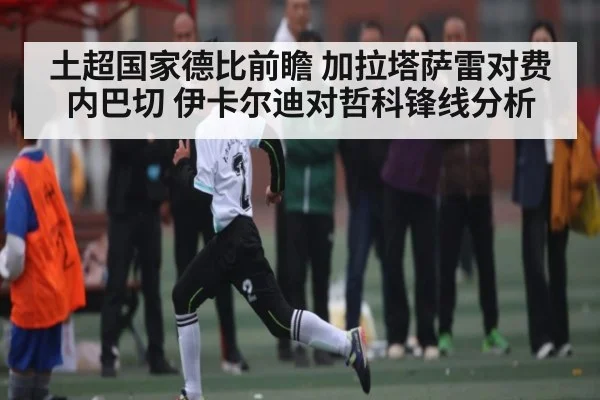 土超国家德比前瞻 加拉塔萨雷对费内巴切 伊卡尔迪对哲科锋线分析